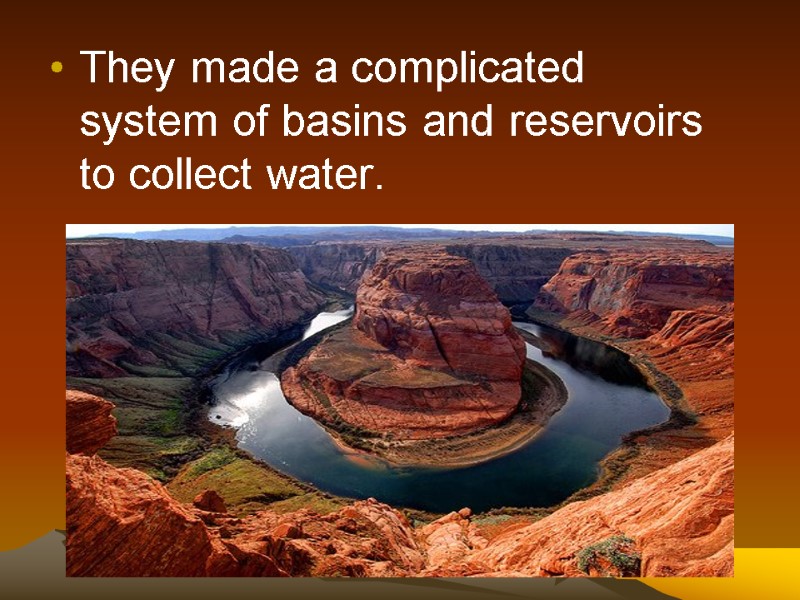 They made a complicated system of basins and reservoirs to collect water.